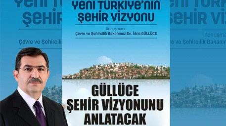 İdris Güllüce ‘Yeni Türkiye’nin Şehir Vizyonu’nu anlatacak! 